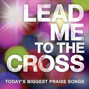 Lead Me to the Cross: Today's Biggest Praise Songs