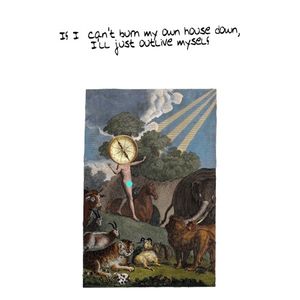 If I can't burn my own house down I'll just outlive myself