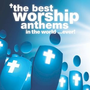 The Best Worship Anthems In The World…Ever!