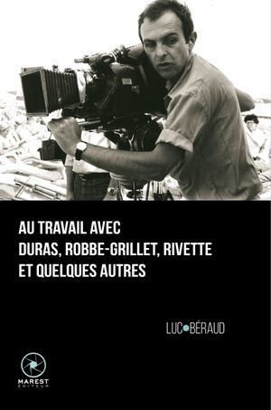 Au travail avec Duras, Rivette, Robbe-Grillet et quelques autres