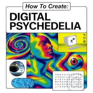 How To Create: Digital Psychedelia