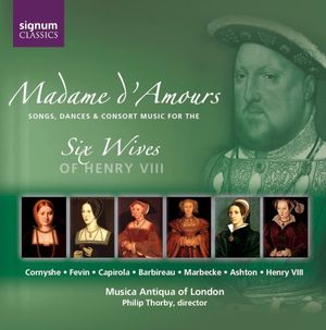 Madame d'Amours: Songs, Dances & Consort Music for the Six Wives of Henry VIII