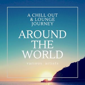 Around the World (A Chill Out & Lounge Journey)