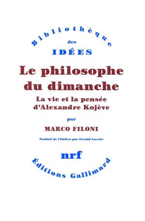 Le philosophe du dimanche. La vie et la pensée d'Alexandre Kojève