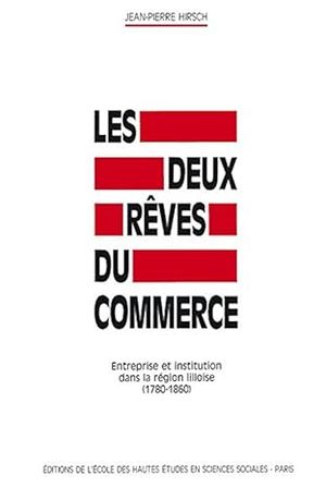 Les deux rêves du commerce: entreprise et institution dans la région lilloise, 1780-1860