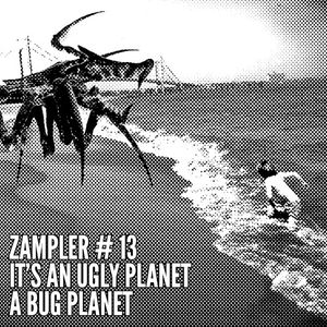ZAMPLER #13 - It's An Ugly Planet, A Bug Planet