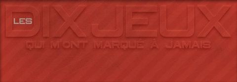 Les 10 jeux qui m'ont marqué à jamais.