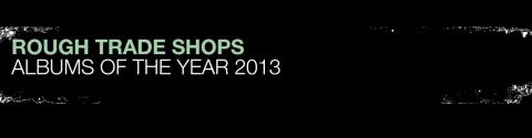 Rough Trade's Albums of the Year 2013