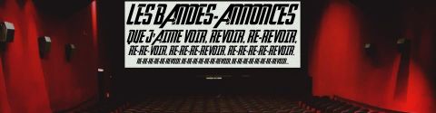 Les bandes-annonces que j'aime voir, revoir (et re-revoir)